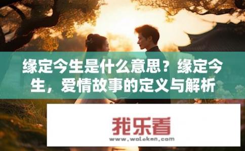 缘定今生是什么意思？缘定今生，爱情故事的定义与解析