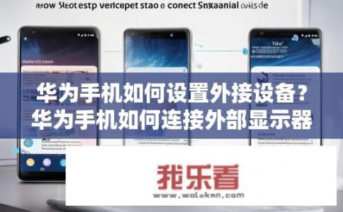 华为手机如何设置外接设备？华为手机如何连接外部显示器、打印机或其他智能设备?