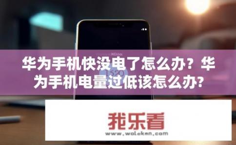 华为手机快没电了怎么办？华为手机电量过低该怎么办?