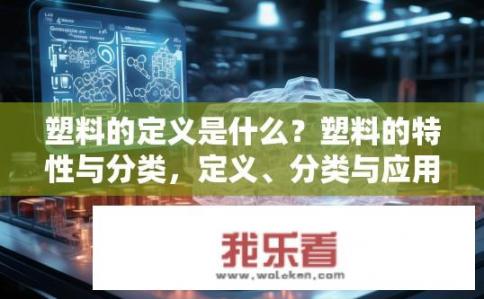 塑料的定义是什么？塑料的特性与分类，定义、分类与应用探究