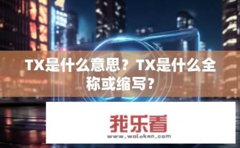 TX是什么意思？TX是什么全称或缩写？