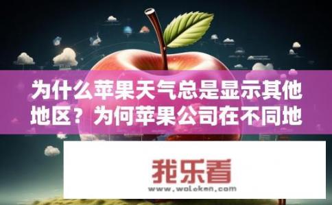 为什么苹果天气总是显示其他地区？为何苹果公司在不同地区的天气预报上存在差异？