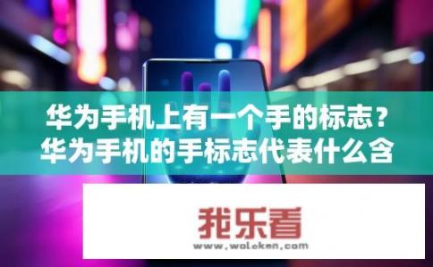 华为手机上有一个手的标志？华为手机的手标志代表什么含义?