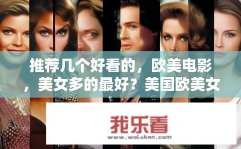 推荐几个好看的，欧美电影，美女多的最好？美国欧美女星云集的高质量电影推荐，必看排行榜
