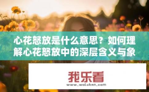心花怒放是什么意思？如何理解心花怒放中的深层含义与象征意义?