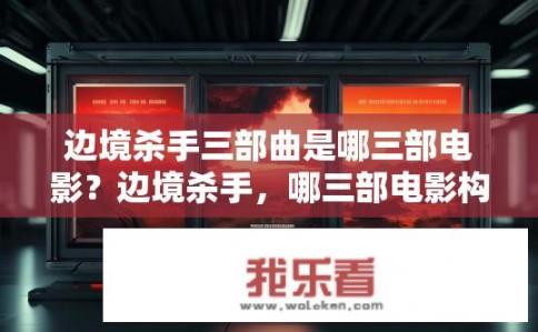 边境杀手三部曲是哪三部电影？边境杀手，哪三部电影构成经典三部曲?