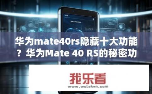 华为mate40rs隐藏十大功能？华为Mate 40 RS的秘密功能，十大亮点解析