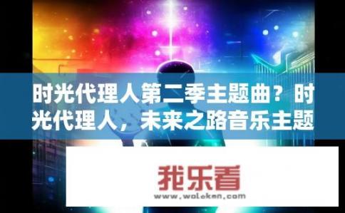 时光代理人第二季主题曲？时光代理人，未来之路音乐主题探索