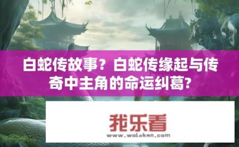 白蛇传故事？白蛇传缘起与传奇中主角的命运纠葛?