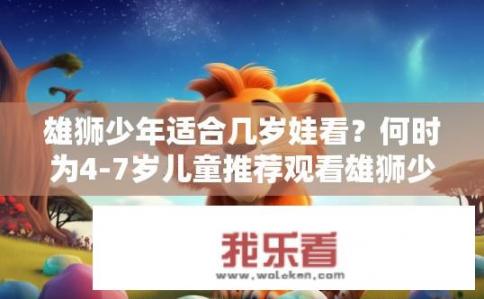 雄狮少年适合几岁娃看？何时为4-7岁儿童推荐观看雄狮少年?