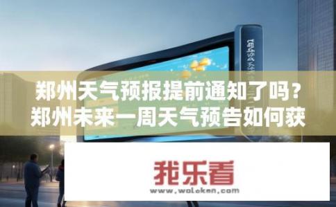 郑州天气预报提前通知了吗？郑州未来一周天气预告如何获取？