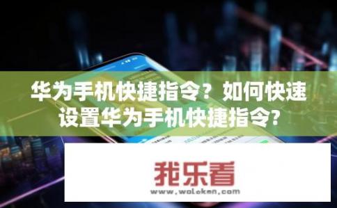 华为手机快捷指令？如何快速设置华为手机快捷指令?