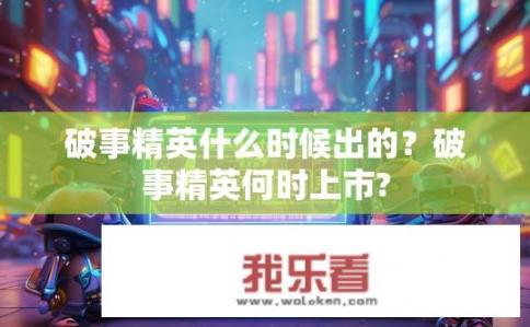 破事精英什么时候出的？破事精英何时上市?