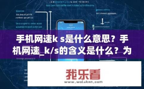 手机网速k s是什么意思？手机网速_k/s的含义是什么？为何需要关注这个参数？
