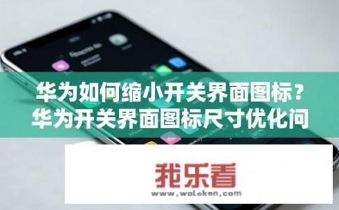 华为如何缩小开关界面图标？华为开关界面图标尺寸优化问题，如何实现轻量级缩放与一致性?