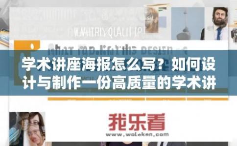 学术讲座海报怎么写？如何设计与制作一份高质量的学术讲座海报，满足信息传达、宣传推广及视觉美感要求?