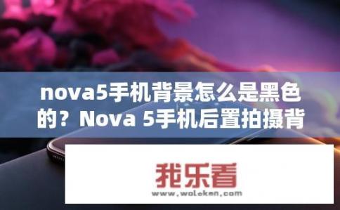 nova5手机背景怎么是黑色的？Nova 5手机后置拍摄背景为何为黑色?