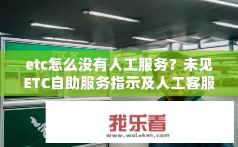 etc怎么没有人工服务？未见ETC自助服务指示及人工客服联系方式?