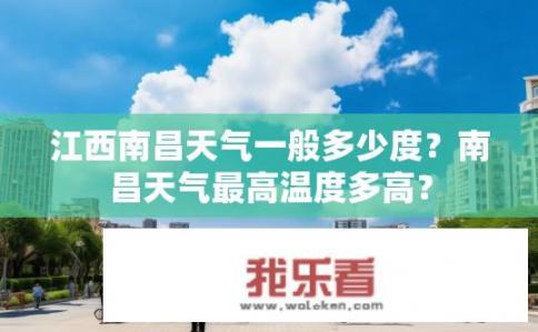 江西南昌天气一般多少度？南昌天气最高温度多高？