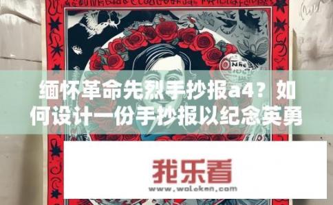 缅怀革命先烈手抄报a4？如何设计一份手抄报以纪念英勇的革命先烈?