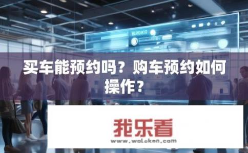 买车能预约吗？购车预约如何操作？
