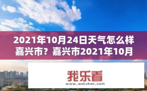 2021年10月24日天气怎么样嘉兴市？嘉兴市2021年10月24日天气如何？