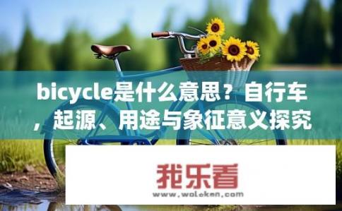 bicycle是什么意思？自行车，起源、用途与象征意义探究