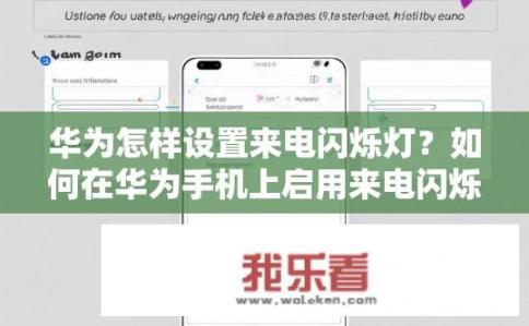 华为怎样设置来电闪烁灯？如何在华为手机上启用来电闪烁显示?