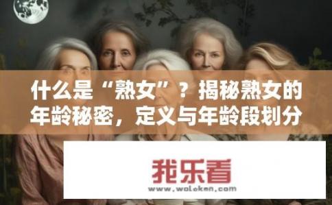 什么是“熟女”？揭秘熟女的年龄秘密，定义与年龄段划分标准是什么？