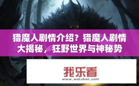 猎魔人剧情介绍？猎魔人剧情大揭秘，狂野世界与神秘势力的交锋之旅如何展开?