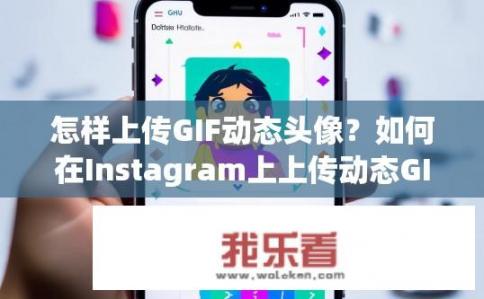 怎样上传GIF动态头像？如何在Instagram上上传动态GIF头像？