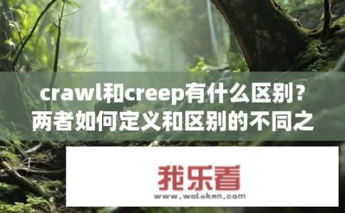 crawl和creep有什么区别？两者如何定义和区别的不同之处，Crawl vs Creep?