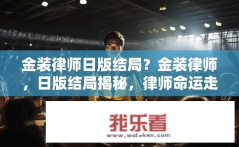 金装律师日版结局？金装律师，日版结局揭秘，律师命运走向何方?