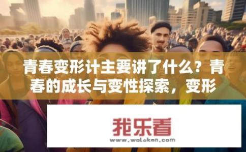 青春变形计主要讲了什么？青春的成长与变性探索，变形计故事中的曲折人生路