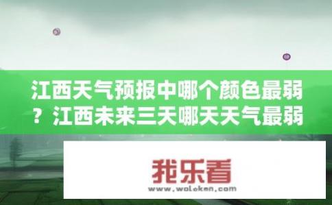江西天气预报中哪个颜色最弱？江西未来三天哪天天气最弱？颜色预测显示是何种颜色？
