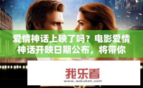 爱情神话上映了吗？电影爱情神话开映日期公布，将带你走进浪漫与现实交织的爱情史诗吗?