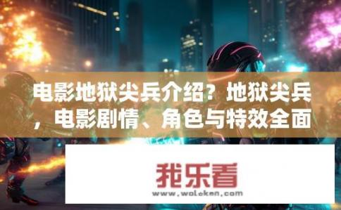 电影地狱尖兵介绍？地狱尖兵，电影剧情、角色与特效全面解析