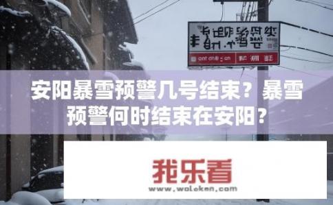安阳暴雪预警几号结束？暴雪预警何时结束在安阳？