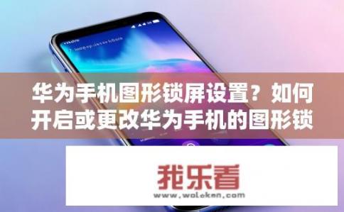 华为手机图形锁屏设置？如何开启或更改华为手机的图形锁屏界面?