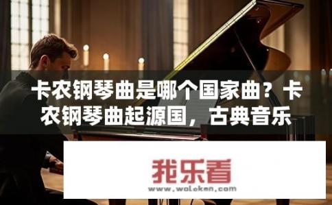 卡农钢琴曲是哪个国家曲？卡农钢琴曲起源国，古典音乐巨匠沃尔夫冈·阿玛多伊斯·莫扎特的作品如何揭示其深厚音乐内涵?