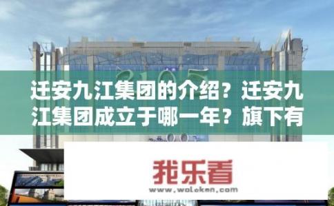 迁安九江集团的介绍？迁安九江集团成立于哪一年？旗下有哪些重要企业及业务板块？