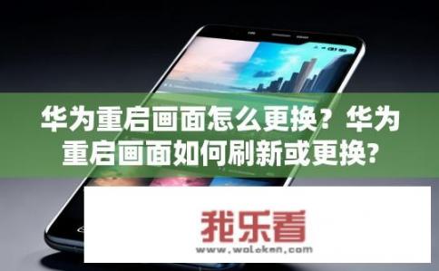 华为重启画面怎么更换？华为重启画面如何刷新或更换?