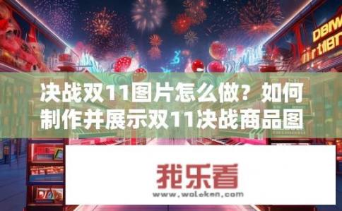 决战双11图片怎么做？如何制作并展示双11决战商品图片集?