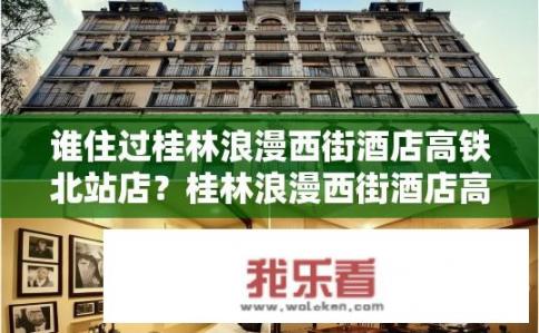 谁住过桂林浪漫西街酒店高铁北站店？桂林浪漫西街酒店高铁北站店有哪些著名入住者?