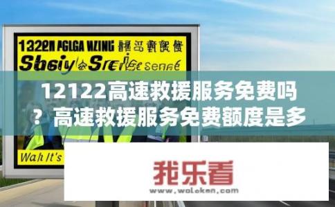 12122高速救援服务免费吗？高速救援服务免费额度是多少?