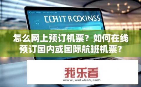 怎么网上预订机票？如何在线预订国内或国际航班机票？