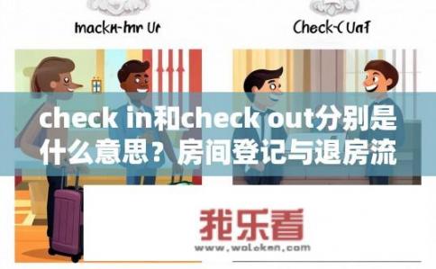check in和check out分别是什么意思？房间登记与退房流程对比，check in与check out的意义及其异同？