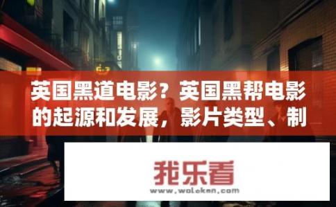 英国黑道电影？英国黑帮电影的起源和发展，影片类型、制作工艺与影响力探讨
