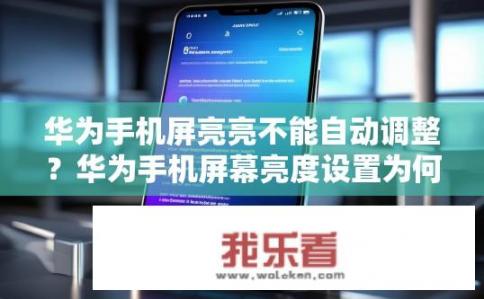 华为手机屏亮亮不能自动调整？华为手机屏幕亮度设置为何不自适应调整?