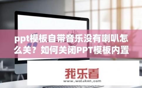 ppt模板自带音乐没有喇叭怎么关？如何关闭PPT模板内置音乐的喇叭效果？